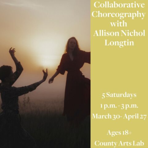 Collaborative Choreography with Allison Nichol Longtin 5 Saturdays 1pm-3pm March 30-April 27 Ages 18+ County Arts Lab