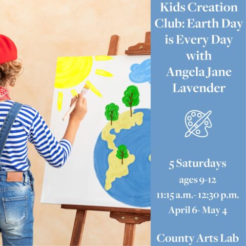 Kids Creation Club: Earth Day is Every Day with Angela Jane Lavender 5 Saturdays Ages 9-12 11:15am -12:30pm April 6-May 4 County Arts Lab