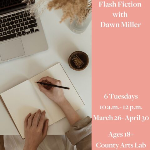 Flash Fiction with Dawn Miller 6 Tuesdays 10am -12pm March 26 to April 30 Ages 18+ County Arts Lab