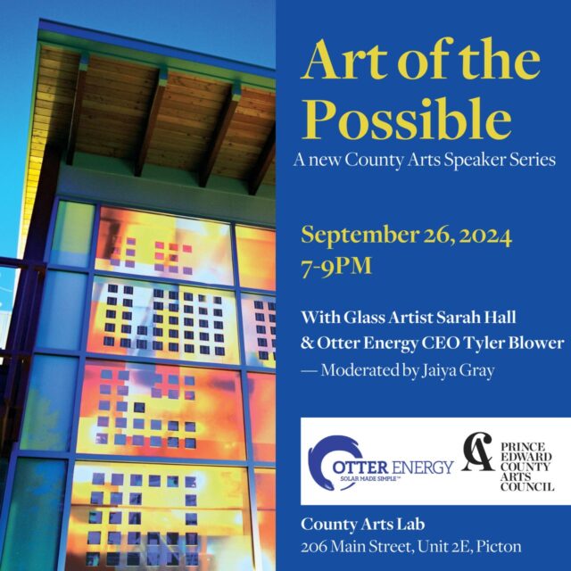 Art of the Possible, A new County Arts speaker series, September 26th 7-9pm, with glass artist Sarah Hall & Otter Energy CEO Tyler Blower, Moderated by Jaiya Gray, County Arts Lab 206 Main st Unit 2e Picton